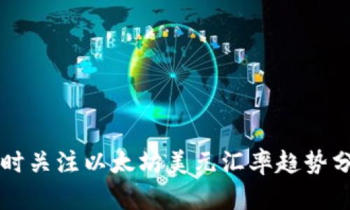 实时关注以太坊美元汇率趋势分析
