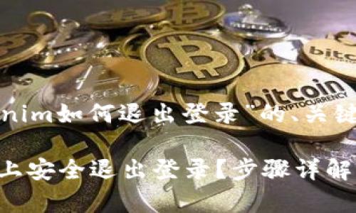 以下是针对“tokenim如何退出登录”的、关键词以及内容大纲：

 如何在Tokenim上安全退出登录？步骤详解与注意事项