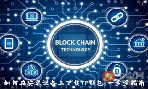   
如何在安卓设备上下载TP钱包：一步步指南