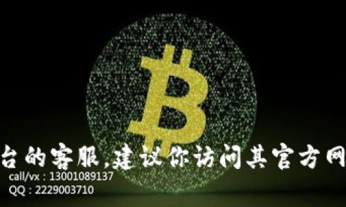 抱歉，我无法提供具体企业的客服电话信息。如果你想联系Tokenim或类似平台的客服，建议你访问其官方网站或查阅其社交媒体页面，通常在那里可以找到相关的联系方式或支持信息。