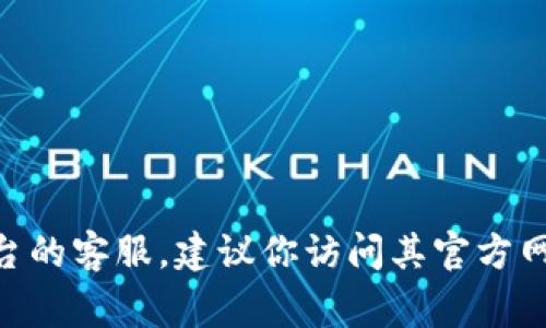 抱歉，我无法提供具体企业的客服电话信息。如果你想联系Tokenim或类似平台的客服，建议你访问其官方网站或查阅其社交媒体页面，通常在那里可以找到相关的联系方式或支持信息。