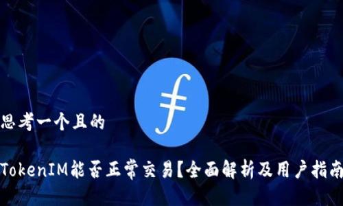 思考一个且的

TokenIM能否正常交易？全面解析及用户指南