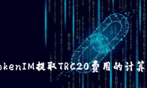 详解TokenIM提取TRC20费用的计算与策略