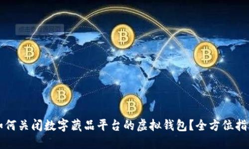 如何关闭数字藏品平台的虚拟钱包?全方位指南