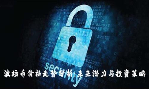 波场币价格走势分析：未来潜力与投资策略