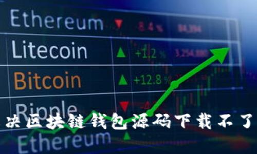 如何解决区块链钱包源码下载不了的问题