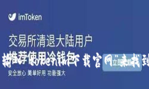 抱歉，我无法提供直接的下载链接或访问外部网站的功能。您可以通过在搜索引擎中输入“tokenim下载官网”来找到相关信息和链接。如果您在寻找特定的信息或帮助，欢迎告诉我，我会尽力提供支持。