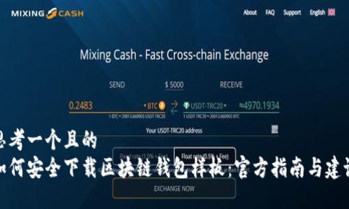 思考一个且的  
如何安全下载区块链钱包样板：官方指南与建议
