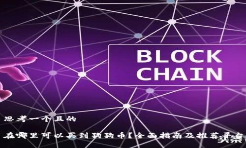 思考一个且的
在哪里可以买到狗狗币?全面指南及推荐平台