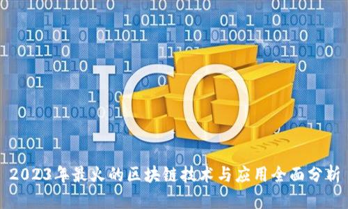 2023年最火的区块链技术与应用全面分析