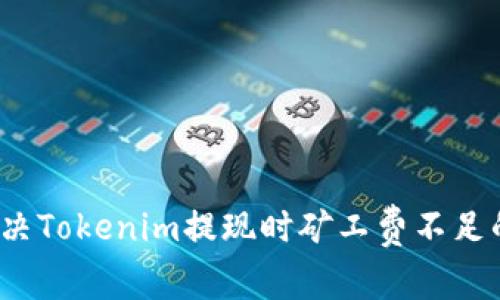 如何解决Tokenim提现时矿工费不足的问题？