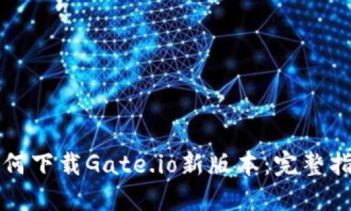 如何下载Gate.io新版本：完整指南