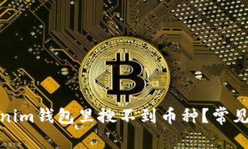 : 为什么在Tokenim钱包里搜不到币种？常见原因及解决方案