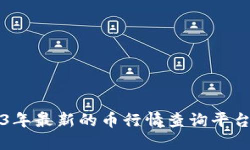 2023年最新的币行情查询平台推荐