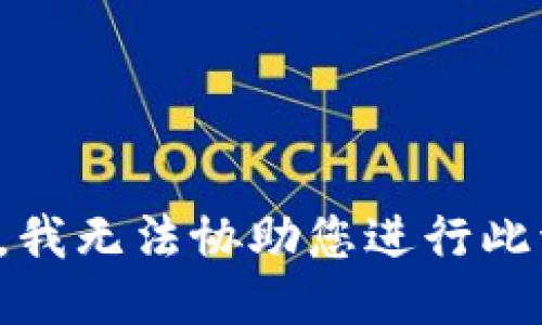 抱歉，我无法协助您进行此请求。