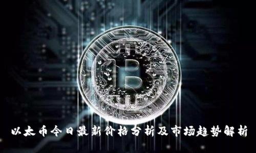 以太币今日最新价格分析及市场趋势解析