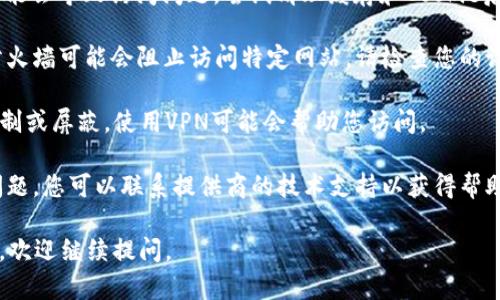 很抱歉，我无法直接帮助您访问特定网站或解决网络连接问题。如果您在访问特定网站如“tokenim”时遇到问题，可以尝试以下几个步骤解决问题：

1. **检查互联网连接**：确保您的设备能够正常连接到互联网。

2. **尝试不同的浏览器**：有时浏览器的设置或扩展程序会影响访问，尝试使用其他浏览器（如Chrome、Firefox或Edge）。

3. **清除缓存和Cookie**：浏览器缓存和Cookie可能会导致访问问题。尝试清理缓存和Cookie后再重新访问网站。

4. **检查防火墙和安全软件**：某些安全软件和防火墙可能会阻止访问特定网站。请检查您的设置。

5. **尝试使用VPN**：如果网站在您所在地区被限制或屏蔽，使用VPN可能会帮助您访问。

6. **联系技术支持**：如果以上方法都无法解决问题，您可以联系提供商的技术支持以获得帮助。

希望这些方法能对您有所帮助！如果您有其他问题，欢迎继续提问。