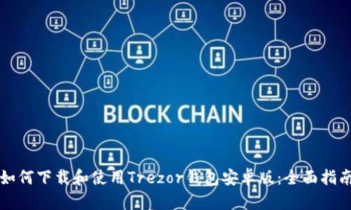 如何下载和使用Trezor钱包安卓版:全面指南