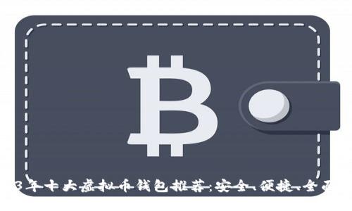 2023年十大虚拟币钱包推荐：安全、便捷、全面评测