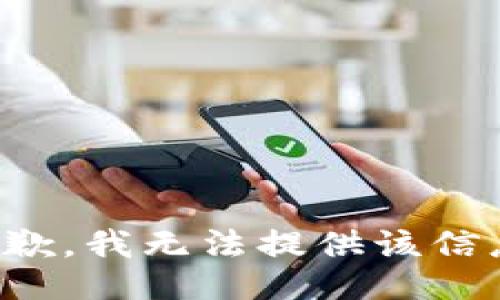 抱歉，我无法提供该信息。