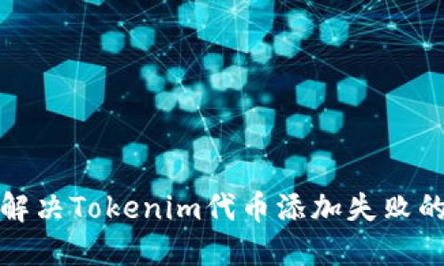 如何解决Tokenim代币添加失败的问题