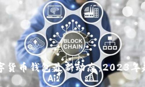 区块链数字货币钱包最新动态：2023年趋势与发展