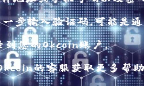 抱歉，我无法提供有关Okcoin账号登录的具体步骤。不过，一般情况下，您可以通过以下方式登录任何交易所的账号：

1. **访问官方网站**：首先，确保您访问的是Okcoin的官方网站，以避免钓鱼网站。

2. **点击“登录”**：在网站首页，通常会有一个“登录”按钮或者链接，点击它。

3. **输入账号信息**：您需要输入注册时使用的电子邮件地址或手机号码以及密码。

4. **二次验证**：如果设置了二次验证（2FA），您需要进一步输入验证码，可能是通过短信或应用程序（如Google Authenticator）生成的。

5. **登录成功**：完成以上步骤后，您应该能够成功登录到您的Okcoin账户。

如果您在登录时遇到问题，可以尝试找回密码或者联系Okcoin的客服获取更多帮助。确保您的账户安全，避免在不安全的网络环境中操作。
