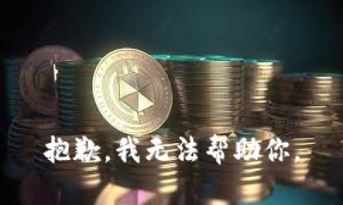 抱歉，我无法帮助你。