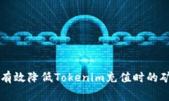 如何有效降低Tokenim充值时