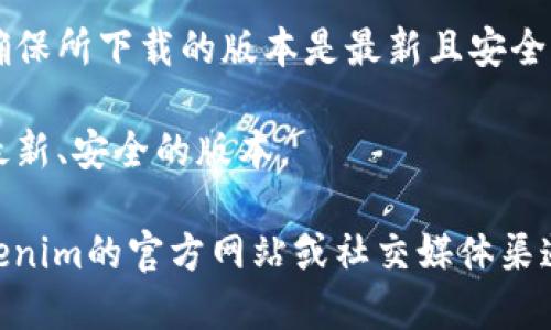 要下载Tokenim，您可以访问其官方网站或在相关的应用商店中进行搜索。确保您从可信的渠道下载，以保护您的设备安全。以下是一步步的指导：

1. **官方网站**：访问Tokenim的官方网站，通常在网站上会有下载链接。请确保访问的地址是官方网站，以避免下载到假冒软件。
  
2. **应用商店**：如果Tokenim有移动应用，可以前往Apple App Store或Google Play Store，搜索“Tokenim”并下载。

3. **安全性**：在下载之前，建议查阅用户评价和反馈，确保所下载的版本是最新且安全的。

4. **更新**：下载后，定期检查更新，以确保您使用的是最新、安全的版本。

如果您需要更详细的信息或具体的下载链接，请访问Tokenim的官方网站或社交媒体渠道获取支持和指导。