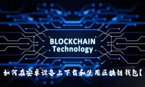 如何在安卓设备上下载和使用区块链钱包？