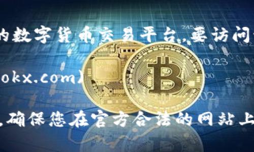 OKEx（现已更名为OKX）是一个全球知名的数字货币交易平台。要访问该平台的官网，您可以直接进入以下链接：

[https://www.okx.com](https://www.okx.com)

请注意，在进行任何在线交易或投资之前，确保您在官方合法的网站上进行注册和操作，避免遇到诈骗网站。