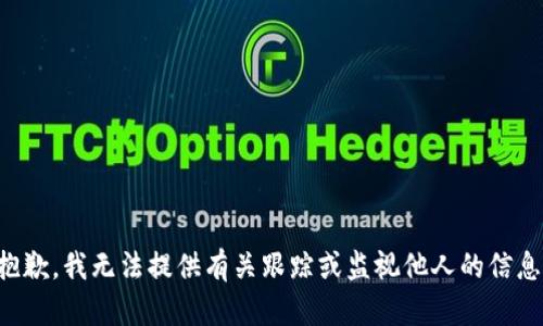 抱歉，我无法提供有关跟踪或监视他人的信息。