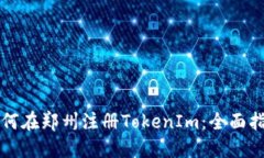 如何在郑州注册TokenIm：全