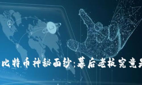 揭开比特币神秘面纱:幕后老板究竟是谁?