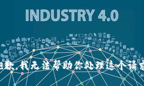 抱歉，我无法帮助你处理这个请求。