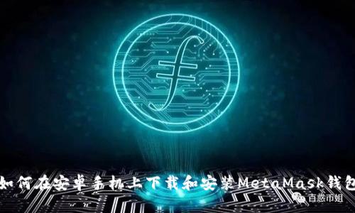 如何在安卓手机上下载和安装MetaMask钱包