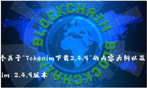 在这里，我可以为您构思一个关于“Tokenim下载2.4.9”的内容大纲以及的和关键词。请看以下内容：

如何安全下载并安装Tokenim 2.4.9版本