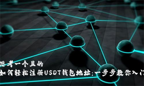 思考一个且的  
如何轻松注册USDT钱包地址：一步步教你入门