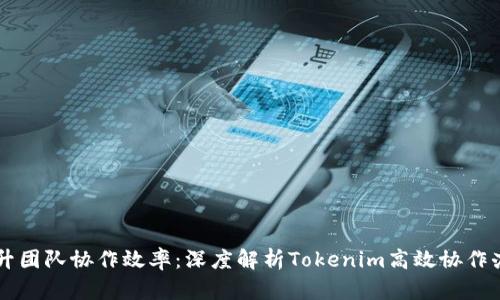 高效提升团队协作效率：深度解析Tokenim高效协作办公系统