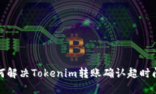 如何解决Tokenim转账确认超时问题