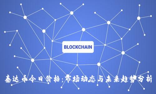 泰达币今日价格:市场动态与未来趋势分析