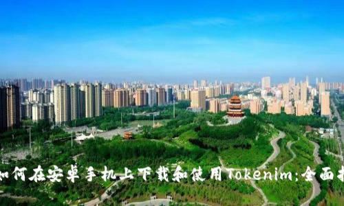 : 如何在安卓手机上下载和使用Tokenim：全面指南