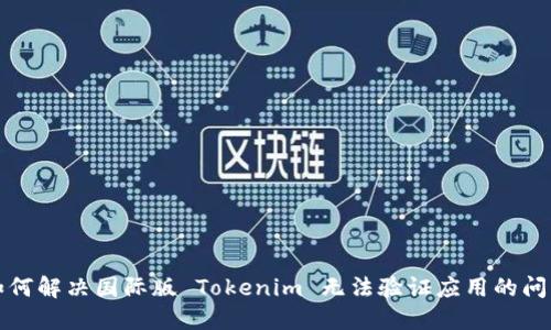 如何解决国际版 Tokenim 无法验证应用的问题