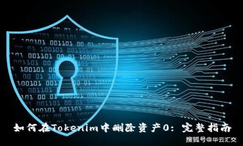 如何在Tokenim中删除资产0: 完整指南