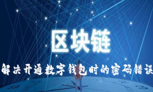 如何解决开通数字钱包时的密码错误问题