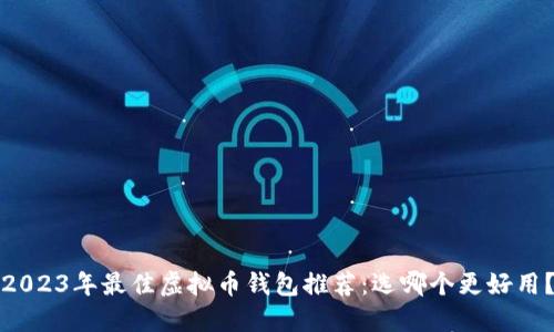 2023年最佳虚拟币钱包推荐:选哪个更好用?