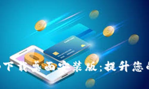 中本聪app下载桌面安装版：提升您的交易效率