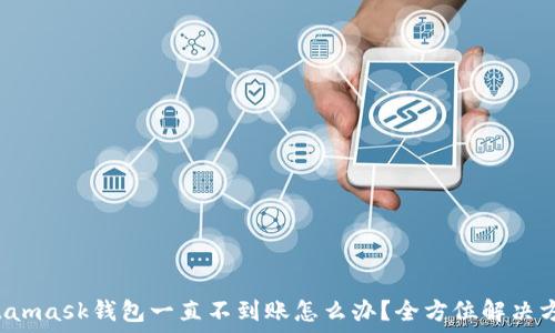   
Metamask钱包一直不到账怎么办？全方位解决方案！