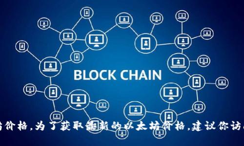 抱歉，我无法提供实时的信息或当前的以太坊价格。为了获取最新的以太坊价格，建议你访问加密货币交易平台或相关的金融新闻网站。